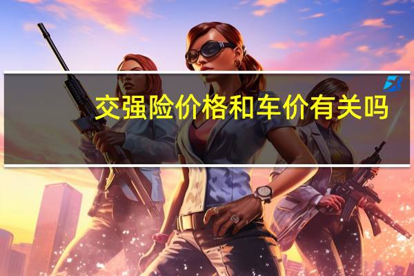 交强险价格和车价有关吗（交强险价格）