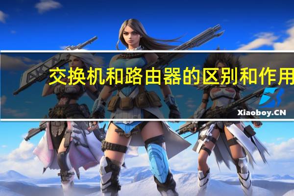 交换机和路由器的区别和作用(交换机和路由器的区别)