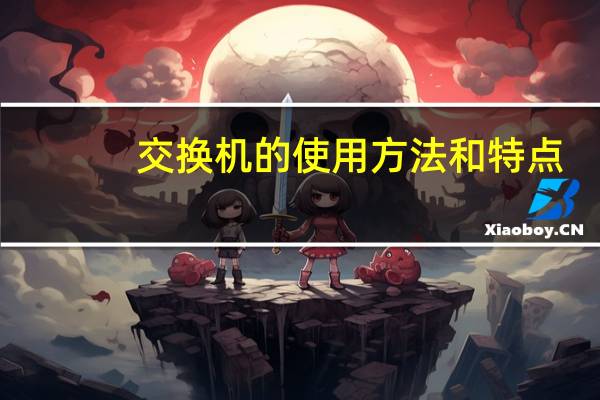 交换机的使用方法和特点(交换机的使用方法)