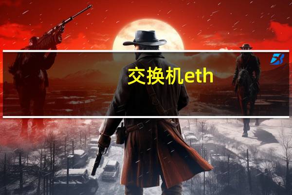 交换机eth-trunk(交换机Ethernet0 0 1 FastEthernet0 0 1 GigabitEthernet0 0 1有什么)