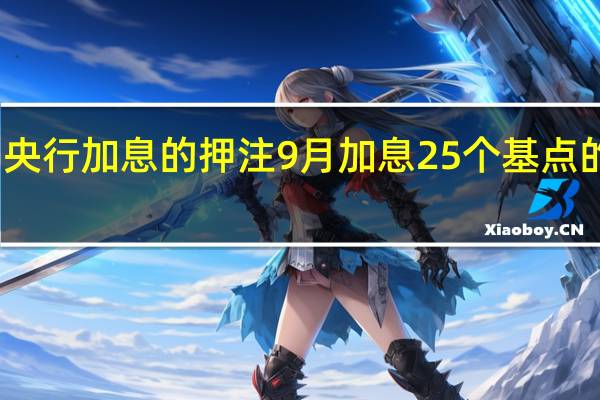 交易员削减对英国央行加息的押注9月加息25个基点的预期不再得到充分定价