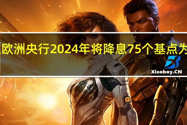 交易员押注欧洲央行2024年将降息75个基点为9月1日以来首次