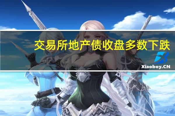 交易所地产债收盘多数下跌：碧桂园债券再度下跌 最大跌超50%