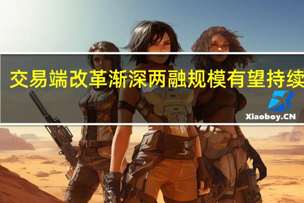 交易端改革渐深 两融规模有望持续提升