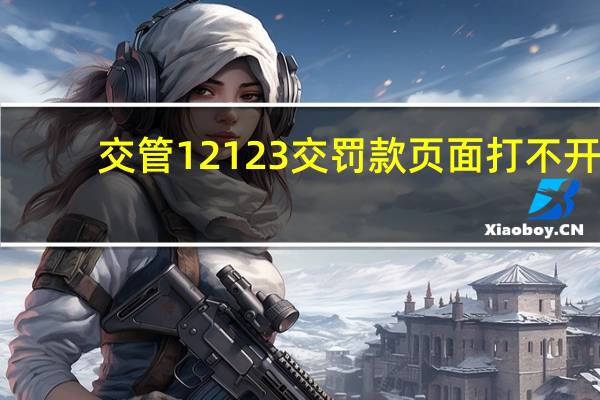 交管12123交罚款页面打不开（12123支付页面打不开）
