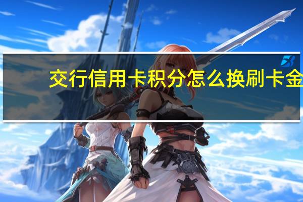 交行信用卡积分怎么换刷卡金（交行信用卡积分怎么兑换呢）