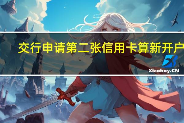 交行申请第二张信用卡算新开户吗