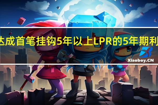 交行达成首笔挂钩5年以上LPR的5年期利率互换交易