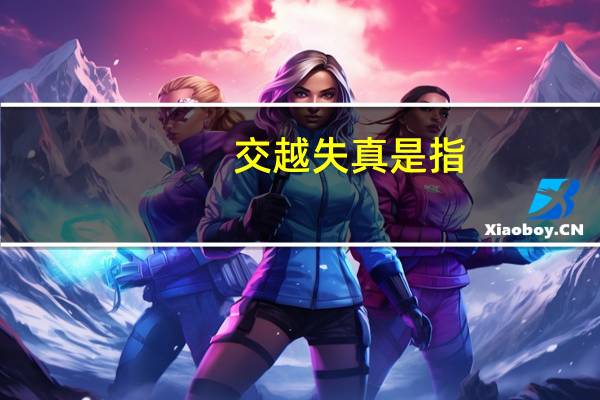 交越失真是指（交越失真是什么失真么）