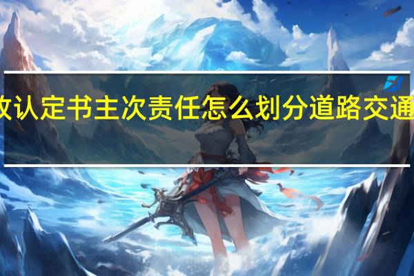 交通事故认定书主次责任怎么划分 道路交通事故责任认定