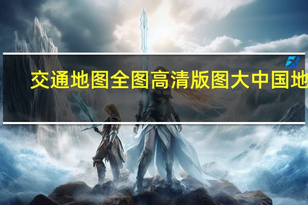 交通地图全图高清版图大中国地图（交通地图查询）