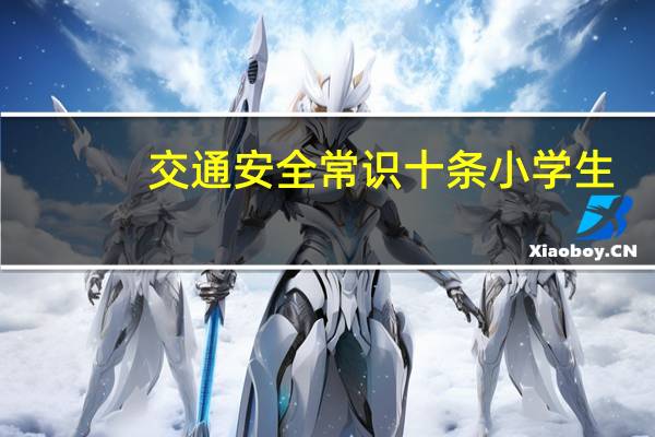 交通安全常识十条小学生(交通安全常识)