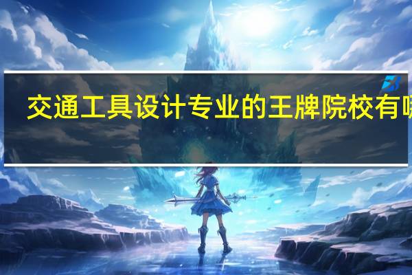 交通工具设计专业的王牌院校有哪些