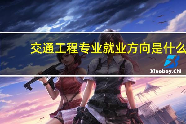 交通工程专业就业方向是什么
