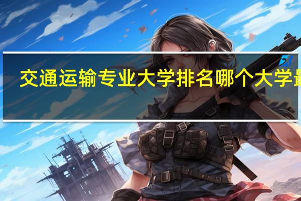 交通运输专业大学排名 哪个大学最好
