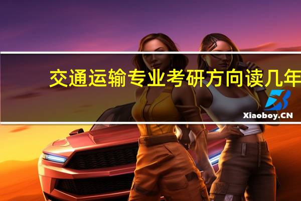 交通运输专业考研方向读几年（交通运输专业考研方向）