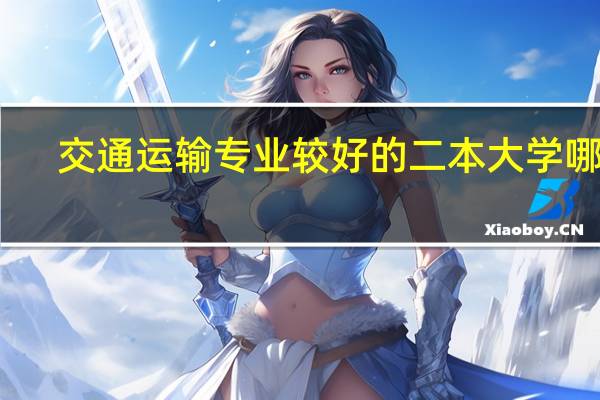 交通运输专业较好的二本大学哪些