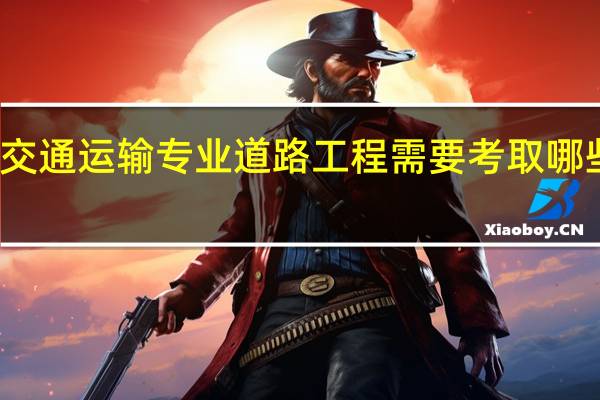 交通运输专业道路工程需要考取哪些证书