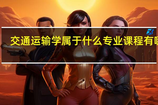 交通运输学属于什么专业 课程有哪些