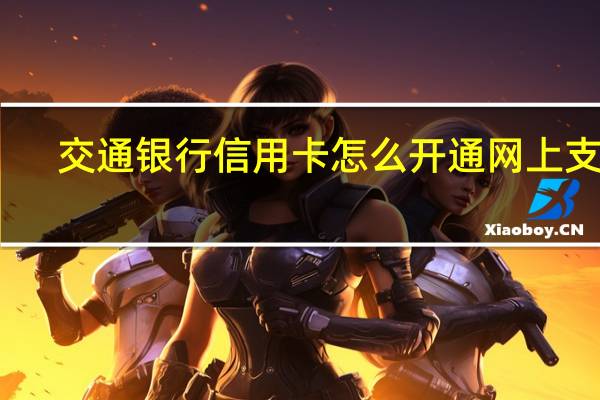 交通银行信用卡怎么开通网上支付（交通银行信用卡怎么网上支付）