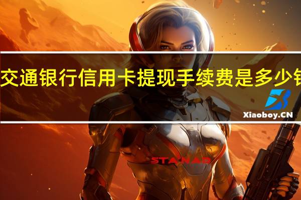 交通银行信用卡提现手续费是多少钱一年（交通银行信用卡提现手续费是多少）