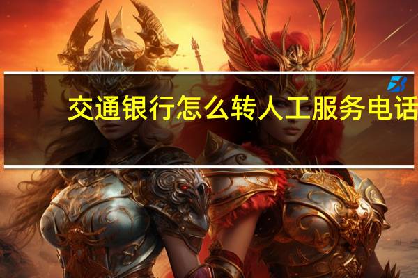 交通银行怎么转人工服务电话（交通银行怎么转人工服务）