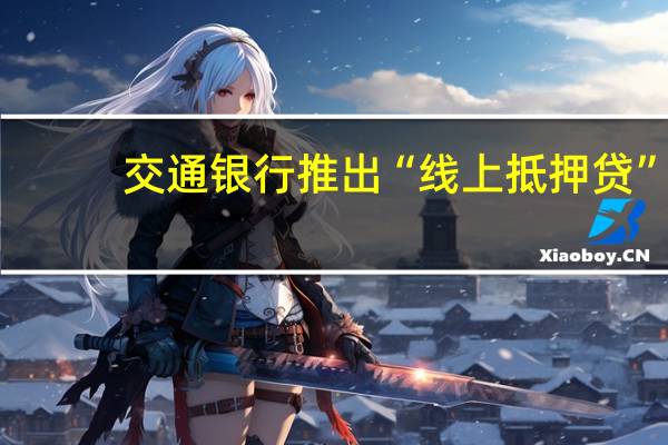 交通银行推出“线上抵押贷”