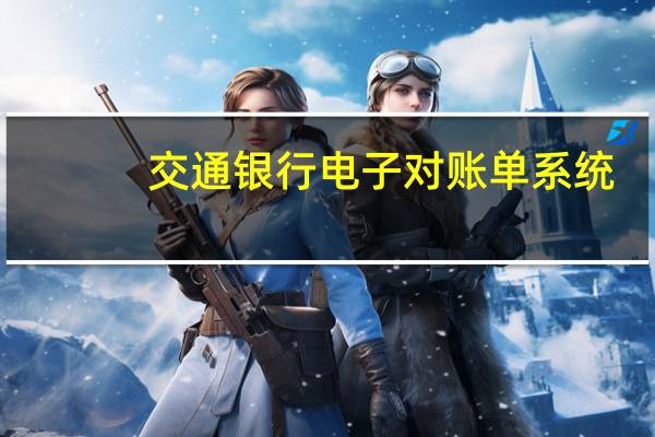 交通银行电子对账单系统（如何开通交通银行信用卡电子帐单业务）