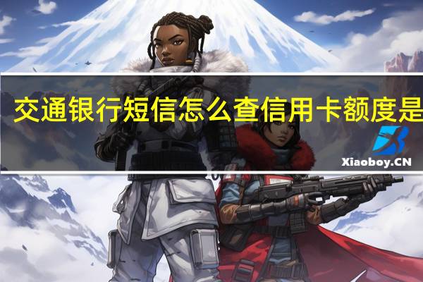 交通银行短信怎么查信用卡额度是多少（我怎么样查看我申请的交通银行信用卡的额度）