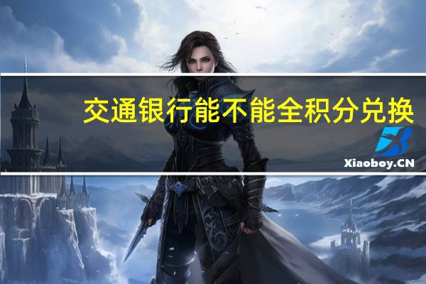交通银行能不能全积分兑换（交通银行卡积分可以全积分兑换吗）
