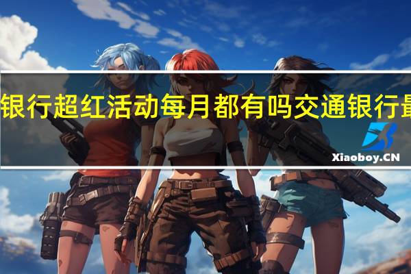 交通银行超红活动每月都有吗 交通银行最红星期五