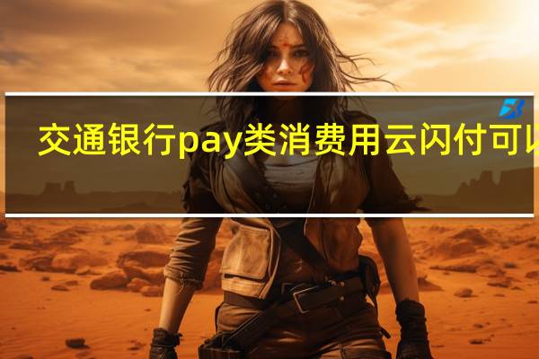 交通银行pay类消费用云闪付可以吗（交通银行pay类怎么用）