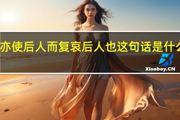 亦使后人而复哀后人也这句话是什么意思