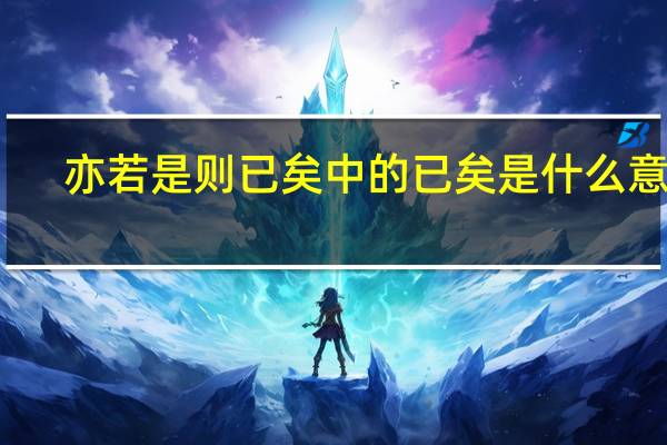 亦若是则已矣中的已矣是什么意思