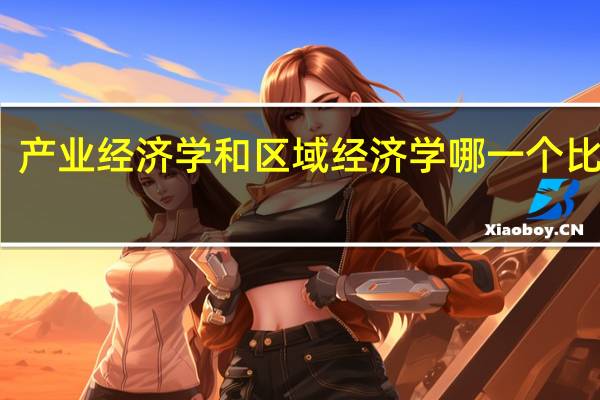 产业经济学和区域经济学哪一个比较好