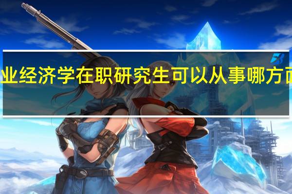 产业经济学在职研究生可以从事哪方面的工作