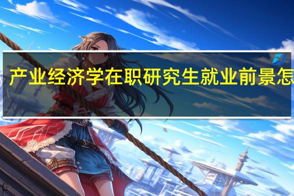 产业经济学在职研究生就业前景怎么样