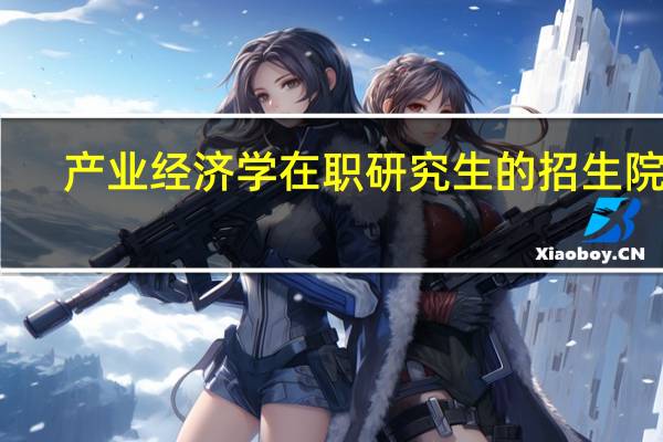 产业经济学在职研究生的招生院校