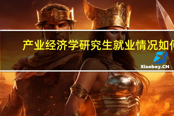 产业经济学研究生就业情况如何