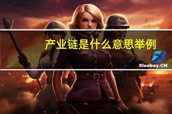 产业链是什么意思举例（产业链是什么意思）