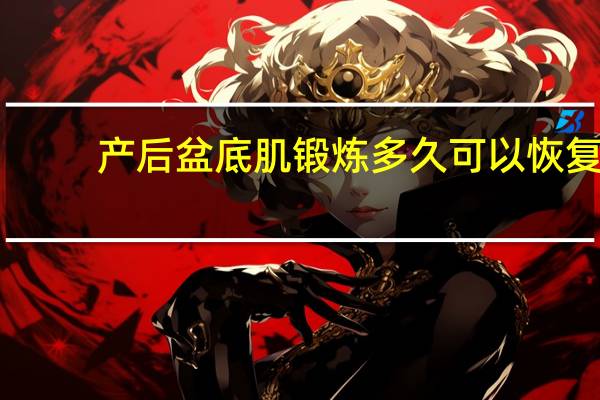 产后盆底肌锻炼多久可以恢复(产后盆底肌锻炼方法)