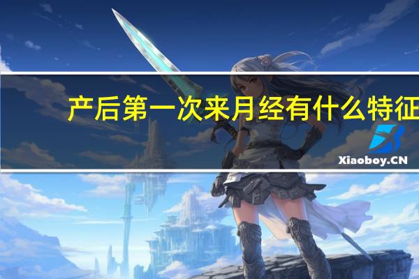 产后第一次来月经有什么特征（产后第一次来月经有什么特点）