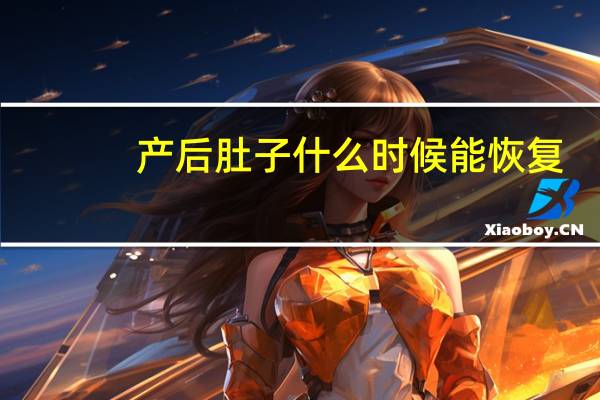 产后肚子什么时候能恢复（产后肚子恢复最佳时间）