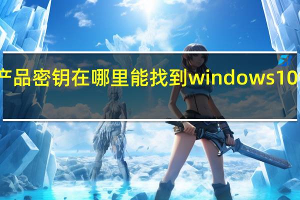 产品密钥在哪里能找到windows10专业版（产品密钥在哪里能找到）