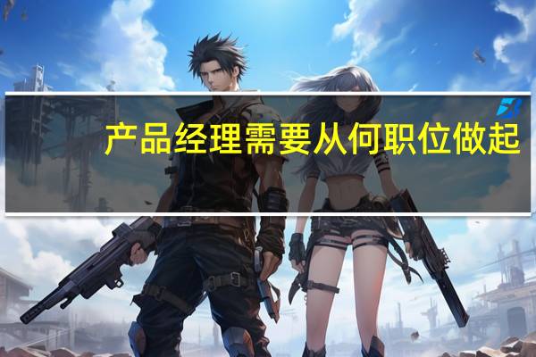 产品经理需要从何职位做起，需要什么专业出身