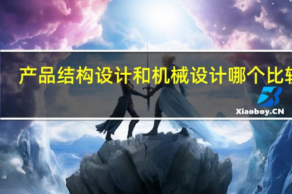 产品结构设计和机械设计哪个比较难