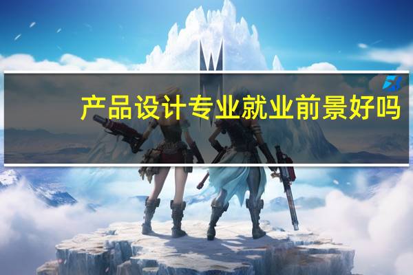 产品设计专业就业前景好吗