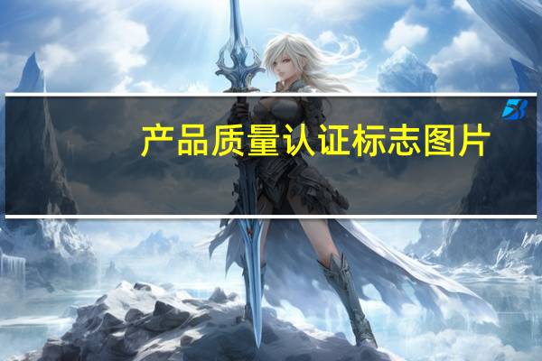 产品质量认证标志图片(产品质量认证标志简介)