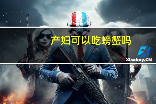 产妇可以吃螃蟹吗（可以吃螃蟹吗）