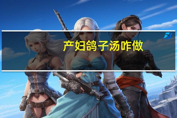产妇鸽子汤咋做（产妇鸽子汤简介）
